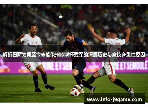 解析巴萨为何至今未能染指欧联杯冠军的深层历史与竞技多重性原因