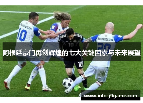 阿根廷豪门再创辉煌的七大关键因素与未来展望