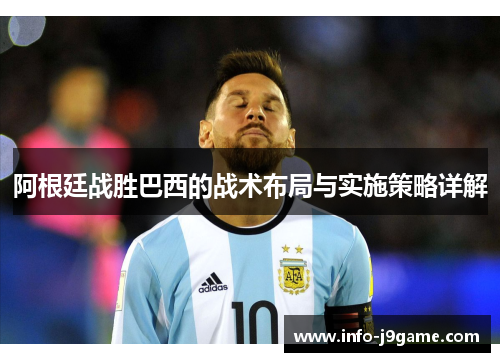 阿根廷战胜巴西的战术布局与实施策略详解 阿根廷战胜巴西的战术布局与实施策略详解