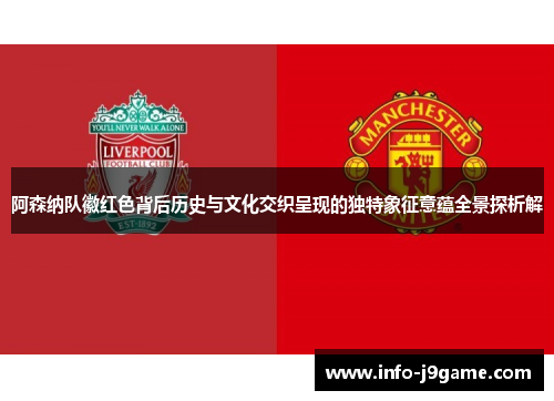 阿森纳队徽红色背后历史与文化交织呈现的独特象征意蕴全景探析解