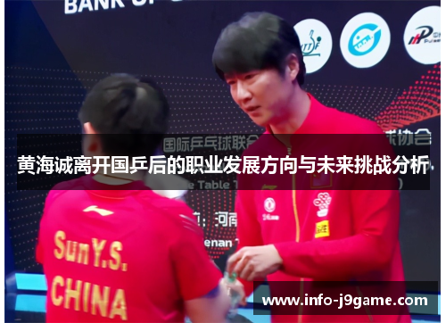 黄海诚离开国乒后的职业发展方向与未来挑战分析