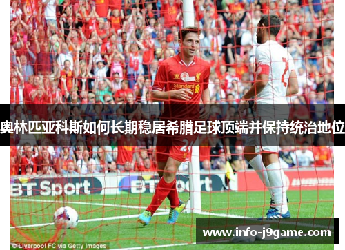 奥林匹亚科斯如何长期稳居希腊足球顶端并保持统治地位