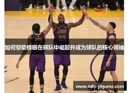 如何帮助榜眼在弱队中崛起并成为球队的核心领袖